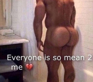 a man with a fat ass staring into a corner captioned "everyone is so mean to me 💔"